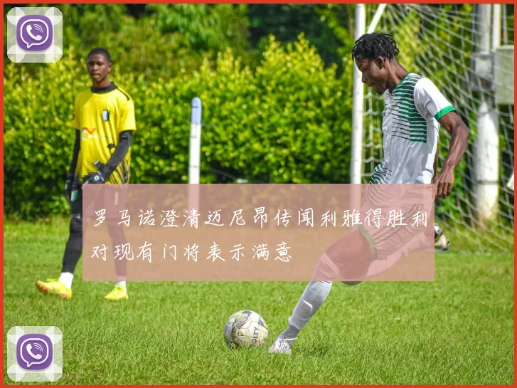 罗马诺澄清迈尼昂传闻利雅得胜利对现有门将表示满意